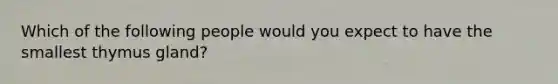 Which of the following people would you expect to have the smallest thymus gland?