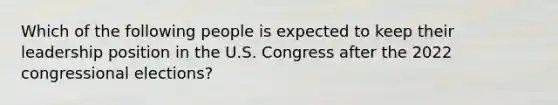 Which of the following people is expected to keep their leadership position in the U.S. Congress after the 2022 congressional elections?