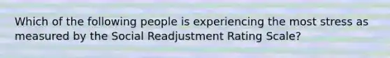 Which of the following people is experiencing the most stress as measured by the Social Readjustment Rating Scale?