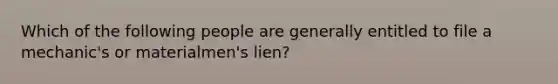 Which of the following people are generally entitled to file a mechanic's or materialmen's lien?