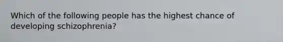 Which of the following people has the highest chance of developing schizophrenia?