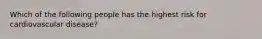 Which of the following people has the highest risk for cardiovascular disease?
