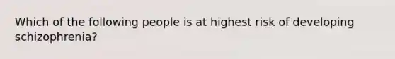 Which of the following people is at highest risk of developing schizophrenia?