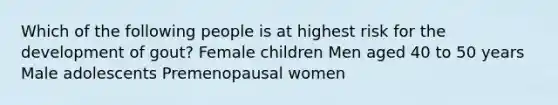 Which of the following people is at highest risk for the development of gout? Female children Men aged 40 to 50 years Male adolescents Premenopausal women