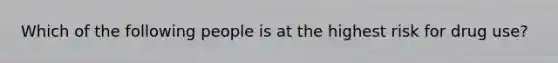 Which of the following people is at the highest risk for drug use?