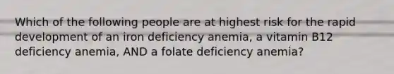 Which of the following people are at highest risk for the rapid development of an iron deficiency anemia, a vitamin B12 deficiency anemia, AND a folate deficiency anemia?