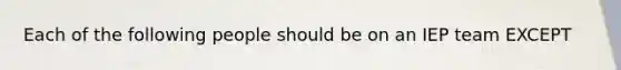 Each of the following people should be on an IEP team EXCEPT