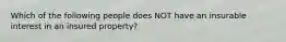 Which of the following people does NOT have an insurable interest in an insured property?