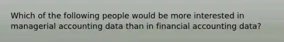 Which of the following people would be more interested in managerial accounting data than in financial accounting data?