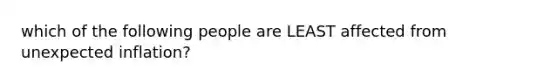 which of the following people are LEAST affected from unexpected inflation?