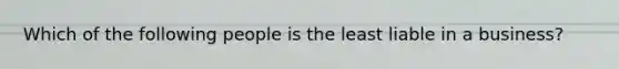 Which of the following people is the least liable in a business?