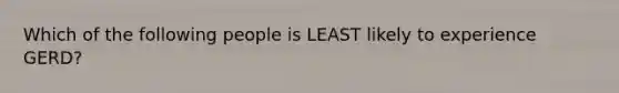 Which of the following people is LEAST likely to experience GERD?