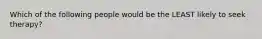 Which of the following people would be the LEAST likely to seek therapy?