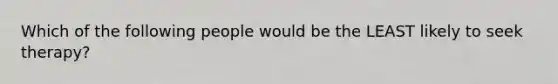 Which of the following people would be the LEAST likely to seek therapy?