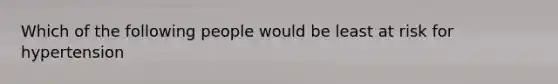 Which of the following people would be least at risk for hypertension