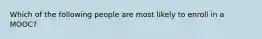 Which of the following people are most likely to enroll in a MOOC?