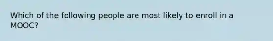 Which of the following people are most likely to enroll in a MOOC?