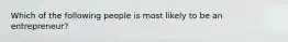 Which of the following people is most likely to be an entrepreneur?