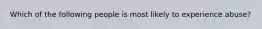 Which of the following people is most likely to experience abuse?