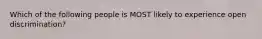 Which of the following people is MOST likely to experience open discrimination?