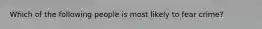 Which of the following people is most likely to fear crime?