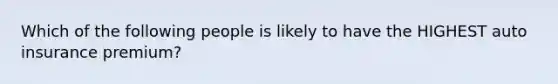 Which of the following people is likely to have the HIGHEST auto insurance premium?