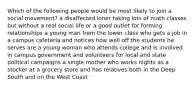 Which of the following people would be most likely to join a social movement? a disaffected loner taking lots of math classes but without a real social life or a good outlet for forming relationships a young man from the lower class who gets a job in a campus cafeteria and notices how well off the students he serves are a young woman who attends college and is involved in campus government and volunteers for local and state political campaigns a single mother who works nights as a stocker at a grocery store and has relatives both in the Deep South and on the West Coast