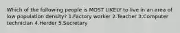 Which of the following people is MOST LIKELY to live in an area of low population density? 1.Factory worker 2.Teacher 3.Computer technician 4.Herder 5.Secretary