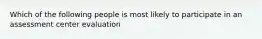 Which of the following people is most likely to participate in an assessment center evaluation