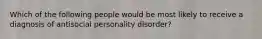 Which of the following people would be most likely to receive a diagnosis of antisocial personality disorder?