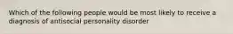 Which of the following people would be most likely to receive a diagnosis of antisocial personality disorder