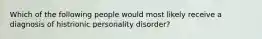 Which of the following people would most likely receive a diagnosis of histrionic personality disorder?