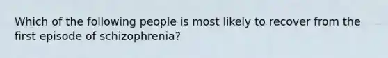 Which of the following people is most likely to recover from the first episode of schizophrenia?