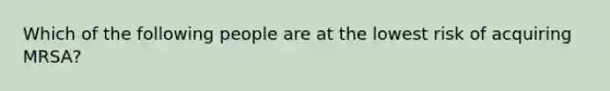 Which of the following people are at the lowest risk of acquiring MRSA?