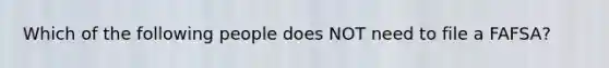 Which of the following people does NOT need to file a FAFSA?