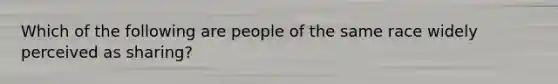 Which of the following are people of the same race widely perceived as sharing?