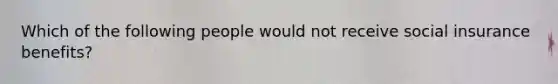 Which of the following people would not receive social insurance benefits?