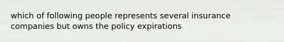 which of following people represents several insurance companies but owns the policy expirations