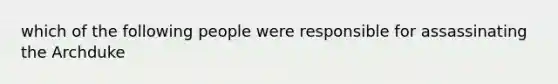 which of the following people were responsible for assassinating the Archduke