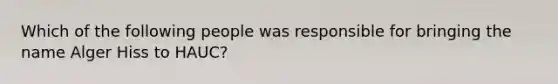 Which of the following people was responsible for bringing the name Alger Hiss to HAUC?