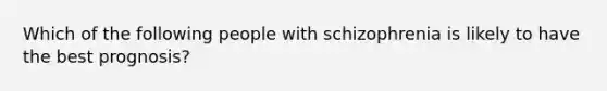 Which of the following people with schizophrenia is likely to have the best prognosis?