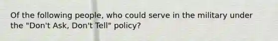 Of the following people, who could serve in the military under the "Don't Ask, Don't Tell" policy?