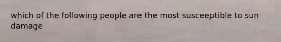 which of the following people are the most susceeptible to sun damage