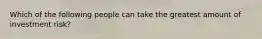 Which of the following people can take the greatest amount of investment risk?