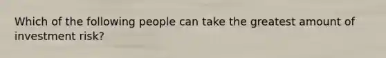 Which of the following people can take the greatest amount of investment risk?