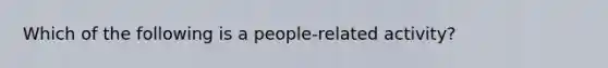 Which of the following is a people-related activity?