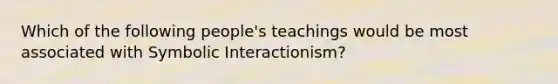 Which of the following people's teachings would be most associated with Symbolic Interactionism?