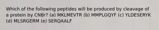 Which of the following peptides will be produced by cleavage of a protein by CNBr? (a) MKLMEVTR (b) MMPLGQYF (c) YLDESERYK (d) MLSRGERM (e) SERQAALF