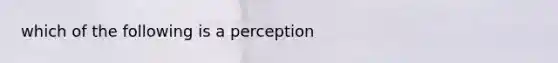 which of the following is a perception