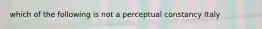 which of the following is not a perceptual constancy Italy